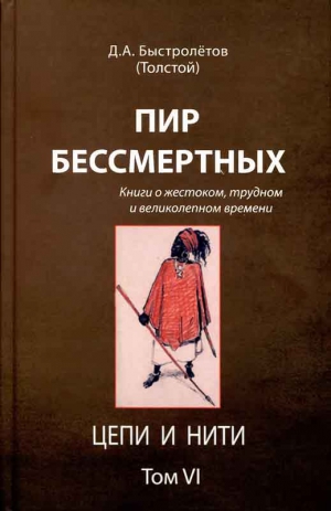 Быстролётов Дмитрий - Пир бессмертных: Книги о жестоком, трудном и великолепном времени. Цепи и нити. Том VI