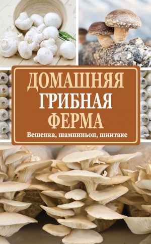 Богданова Нина - Домашняя грибная ферма. Вешенка, шампиньон, шиитаке
