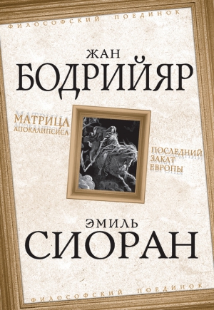 Бодрийяр Жан, Сиоран Эмиль - Матрица Апокалипсиса. Последний закат Европы