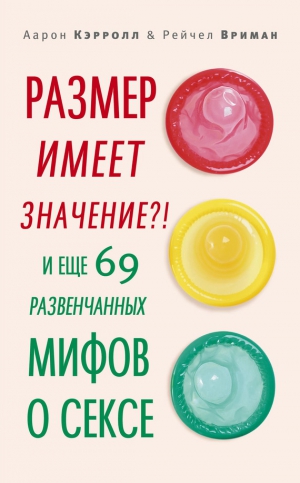 Вриман Рейчел, Кэрролл Аарон - Размер имеет значение?! И еще 69 развенчанных мифов о сексе