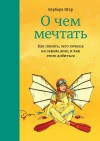 Шер Барбара - О чем мечтать. Как понять, чего хочешь на самом деле, и как этого добиться