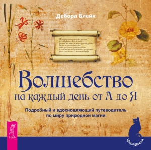 Блейк Дебора - Волшебство на каждый день от А до Я. Подробный и вдохновляющий путеводитель по миру природной магии