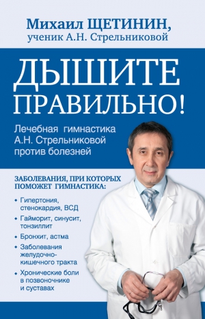 Щетинин Михаил - Дышите правильно. Дыхательная гимнастика А.Н. Стрельниковой против болезней