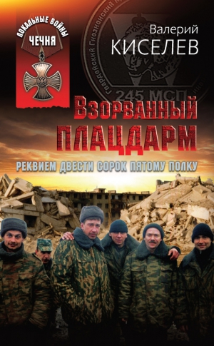 Киселев Валерий - Взорванный плацдарм. Реквием Двести сорок пятому полку
