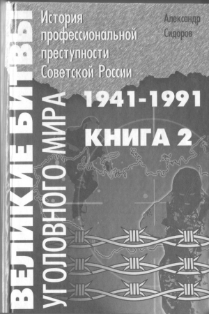 Сидоров Александр - Великие битвы уголовного мира. История профессиональной преступности Советской России. Книга вторая (1941-1991 г.г.)