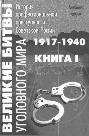 Сидоров Александр - Великие битвы уголовного мира. История профессиональной преступности Советской России. Книга первая (1917-1940 г.г.)