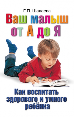 Шалаева Галина - Как воспитать здорового и умного ребенка. Ваш малыш от А до Я