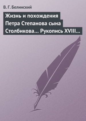 Белинский Виссарион - Жизнь и похождения Петра Степанова сына Столбикова… Рукопись XVIII века