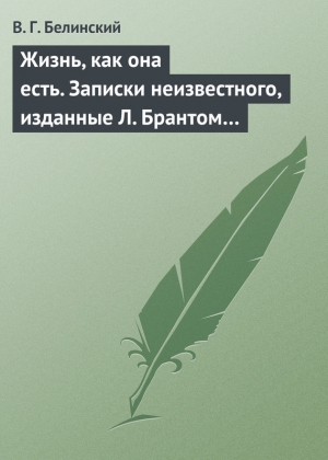 Белинский Виссарион - Жизнь, как она есть. Записки неизвестного, изданные Л. Брантом…