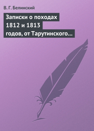 Белинский Виссарион - Записки о походах 1812 и 1813 годов, от Тарутинского сражения до Кульмского боя