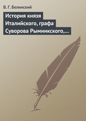 Белинский Виссарион - История князя Италийского, графа Суворова Рымникского, генералиссимуса российских войск. Сочинение Н. А. Полевого