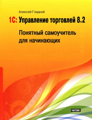 Гладкий Алексей - 1С: Управление торговлей 8.2. Понятный самоучитель для начинающих