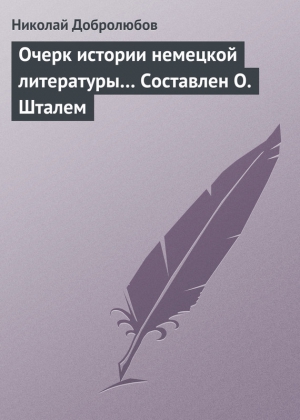 Добролюбов Николай - Очерк истории немецкой литературы… Составлен О. Шталем