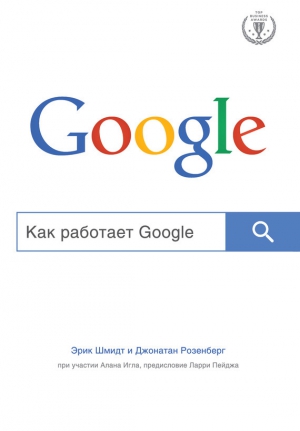 Игл Алан, Шмидт Эрик, Розенберг Джонатан - Как работает Google