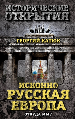 Катюк Георгий - Исконно русская Европа. Откуда мы?