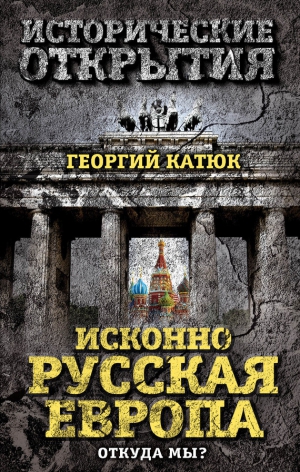 Катюк Георгий - Исконно русская Европа. Откуда мы?