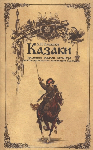 Кашкаров Андрей - Казаки: традиции, обычаи, культура (краткое руководство настоящего казака)