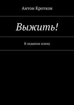 Кротков Антон - Выжить! В ледяном плену