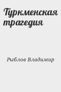 Рыблов Владимир - Туркменская трагедия