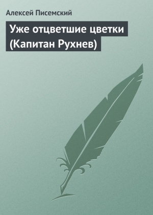 Писемский Алексей - Уже отцветшие цветки (Капитан Рухнев)