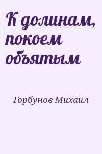 К долинам, покоем объятым