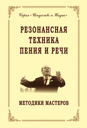 Коллектив авторов, Морозов Владимир - Резонансная техника пения и речи. Методики мастеров. Сольное, хоровое пение, сценическая речь