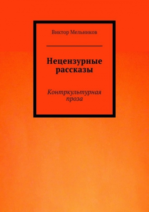 Мельников Виктор - Нецензурные рассказы. Контркультурная проза