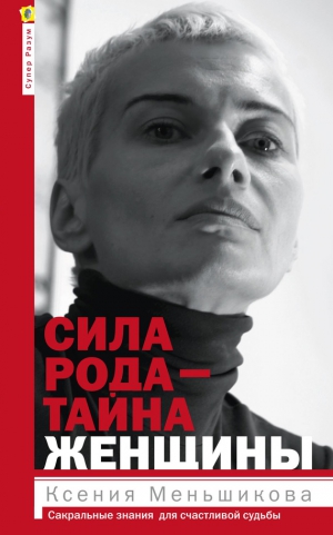 Меньшикова Ксения - Сила рода – тайна женщины. Сакральные знания для счастливой судьбы