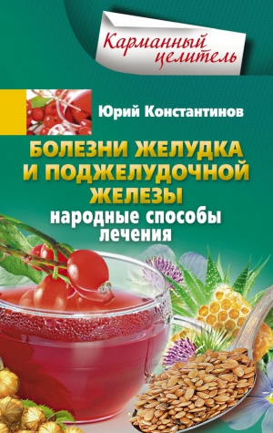 Константинов Юрий - Болезни желудка и поджелудочной железы. Народные способы лечения