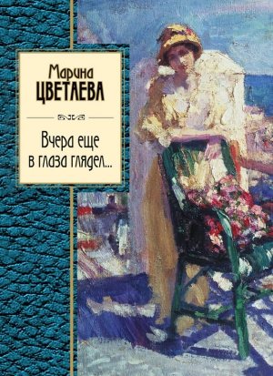 Цветаева Марина - Вчера еще в глаза глядел (сборник)