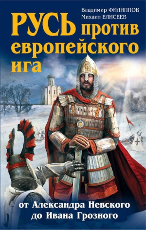 Елисеев Михаил, Филиппов Владимир - Русь против европейского ига. От Александра Невского до Ивана Грозного