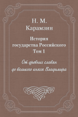 Карамзин Николай - История государства Российского. Том 1. От древних славян до великого князя Владимира