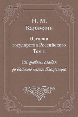 Карамзин Николай - История государства Российского. Том 1. От древних славян до великого князя Владимира