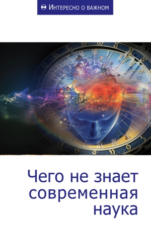 неизвестен — Публицистика Автор - Чего не знает современная наука