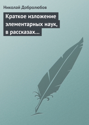 Добролюбов Николай - Краткое изложение элементарных наук, в рассказах для простолюдинов