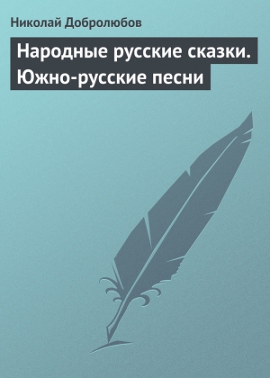 Добролюбов Николай - Народные русские сказки. Южно-русские песни