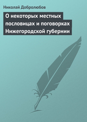 Добролюбов Николай - О некоторых местных пословицах и поговорках Нижегородской губернии