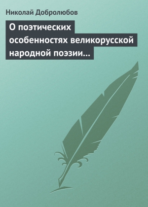 Добролюбов Николай - О поэтических особенностях великорусской народной поэзии в выражениях и оборотах