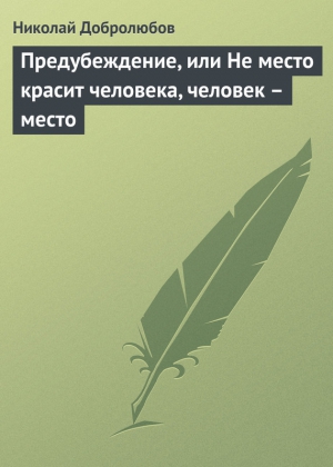 Добролюбов Николай - Предубеждение, или Не место красит человека, человек – место