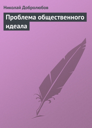 Добролюбов Николай - Проблема общественного идеала