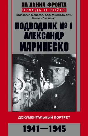 Морозов Мирослав, Свисюк Александр, Иващенко Виктор - Подводник №1 Александр Маринеско. Документальный портрет. 1941–1945