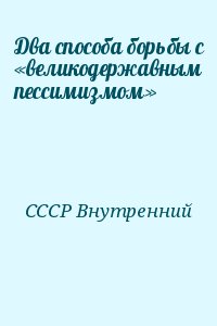 СССР Внутренний - Два способа борьбы с «великодержавным пессимизмом»