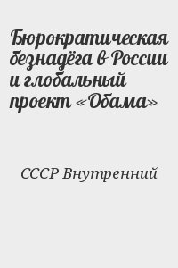 СССР Внутренний - Бюрократическая безнадёга в России и глобальный проект «Обама»