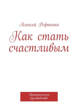 Рефтенко Андрей - Как стать счастливым. Практическое руководство