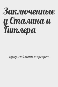 Бубер-Нойманн Маргарет - Заключенные у Сталина и Гитлера