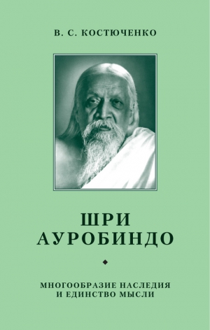 Костюченко В. - Шри Ауробиндо. Многообразие наследия и единство мысли