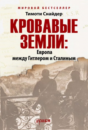 Снайдер Тимоти - Кровавые земли: Европа между Гитлером и Сталиным