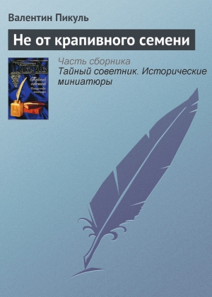 Пикуль Валентин - Не от крапивного семени