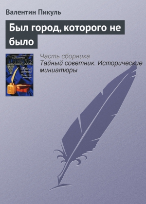 Пикуль Валентин - Был город, которого не было