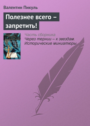 Пикуль Валентин - Полезнее всего – запретить!